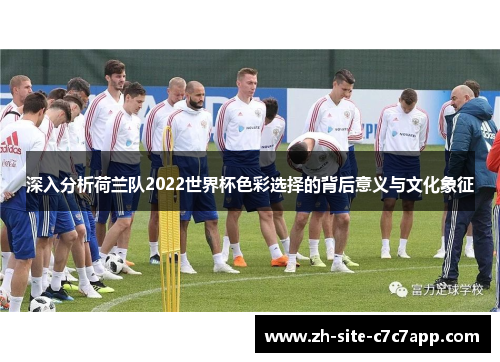 深入分析荷兰队2022世界杯色彩选择的背后意义与文化象征