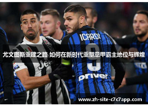 尤文图斯重建之路 如何在新时代重塑意甲霸主地位与辉煌